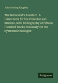 Cover: The Naturalist's Assistant. A Hand-book for the Collector and Student, with Bibliography of Fifteen Hundred Works Necessary for the Systematic Zoologist - Antigonos Verlag