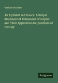 Cover: An Alphabet in Finance. A Simple Statement of Permanent Principles and Their Application to Questions of the Day - Antigonos Verlag