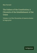 Cover: The Fathers of the Constitution; A Chronicle of the Establishment of the Union - Antigonos Verlag