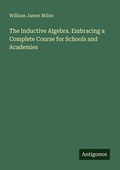 Cover: The Inductive Algebra. Embracing a Complete Course for Schools and Academies - Antigonos Verlag