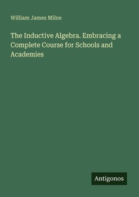 Enlarge image Cover: The Inductive Algebra. Embracing a Complete Course for Schools and Academies - Antigonos Verlag