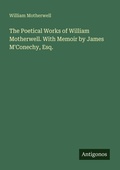 Cover: The Poetical Works of William Motherwell. With Memoir by James M'Conechy, Esq. - Antigonos Verlag