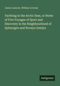Cover: Yachting in the Arctic Seas, or Notes of Five Voyages of Sport and Discovery in the Neighbourhood of Spitzergen and Novaya Zemlya - Antigonos Verlag