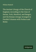 Cover: The Ancient Liturgy of the Church of England, According to the Uses of Sarum, York, Hereford, and Bangor, and the Roman Liturgy Arranged in Parallel Columns with Preface and Notes - Antigonos Verlag