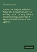 Cover: William Law, Nonjuror and Mystic. Author of 'a Serious Call to a Devout and Holy Life' &c. Formerly Follow of Emmanuel College, Cambridge. A Sketch of His Life, Character, and Opinions - Antigonos Verlag