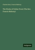 Cover: The Works of Father Prout (The Rev. Francis Mahony) - Antigonos Verlag
