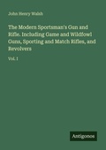 Cover: The Modern Sportsman's Gun and Rifle. Including Game and Wildfowl Guns, Sporting and Match Rifles, and Revolvers - Antigonos Verlag