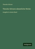Cover: Theodor K&ouml;rners s&auml;mmtliche Werke - Antigonos Verlag