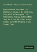 Cover: The Centennial Northwest. An Illustrated History of the Northwest, Being a Full and Complete Civil, Political and Military History of this Great Section of the United States, from its Earliest Settlement to the Present Time - Antigonos Verlag