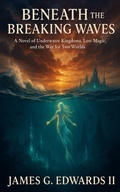 Cover: Beneath the Breaking Waves:  A Novel of Underwater Kingdoms, Lost Magic, and the War for Two Worlds - ELC Publishing