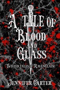 Cover: A Tale of Blood and Glass (Twisted Tales of RavenClaim, #2) - Jennifer Carter