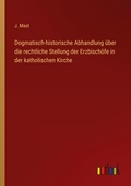 Cover: Dogmatisch-historische Abhandlung &uuml;ber die rechtliche Stellung der Erzbisch&ouml;fe in der katholischen Kirche - Outlook Verlag