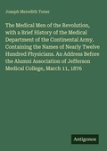 Cover: The Medical Men of the Revolution, with a Brief History of the Medical Department of the Continental Army. Containing the Names of Nearly Twelve Hundred Physicians. An Address Before the Alumni Association of Jefferson Medical College, March 11, 1876 - Antigonos Verlag