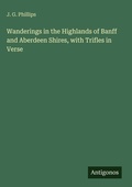 Cover: Wanderings in the Highlands of Banff and Aberdeen Shires, with Trifles in Verse - Antigonos Verlag