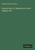 Cover: Pastoral Days. Or, Memories of a New England Year - Antigonos Verlag