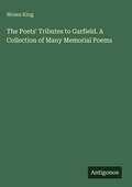 Cover: The Poets' Tributes to Garfield. A Collection of Many Memorial Poems - Antigonos Verlag