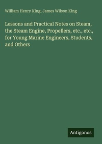 Enlarge image Cover: Lessons and Practical Notes on Steam, the Steam Engine, Propellers, etc., etc., for Young Marine Engineers, Students, and Others - Antigonos Verlag