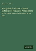 Cover: An Alphabet in Finance. A Simple Statement of Permanent Principles and Their Application to Questions of the Day - Antigonos Verlag
