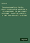 Cover: The Commemoration by the First Church in Boston of the Completion of Two Hundred and Fifty Years Since its Foundation. On Thursday, November 18, 1880. Also Four Historical Sermons - Antigonos Verlag