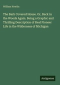 Cover: The Bark Covered House. Or, Back in the Woods Again. Being a Graphic and Thrilling Description of Real Pioneer Life in the Wilderness of Michigan - Antigonos Verlag