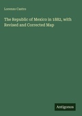 Cover: The Republic of Mexico in 1882, with Revised and Corrected Map - Antigonos Verlag