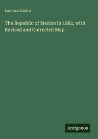Enlarge image Cover: The Republic of Mexico in 1882, with Revised and Corrected Map - Antigonos Verlag