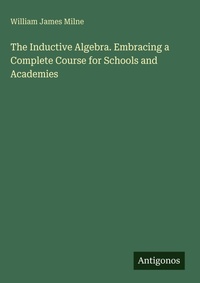 Enlarge image Cover: The Inductive Algebra. Embracing a Complete Course for Schools and Academies - Antigonos Verlag