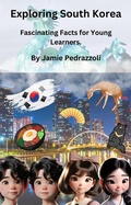 Cover: Exploring South Korea : Fascinating Facts for Young Learners (Exploring the world one country at a time) - Jamie Pedrazzoli