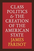 Cover: Class Politics and the Creation of the American State - University of Michigan Press