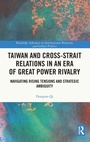 Cover: Taiwan and Cross-Strait Relations in an Era of Great Power Rivalry - Routledge