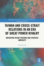 Cover: Taiwan and Cross-Strait Relations in an Era of Great Power Rivalry - Routledge