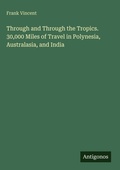 Cover: Through and Through the Tropics. 30,000 Miles of Travel in Polynesia, Australasia, and India - Antigonos Verlag