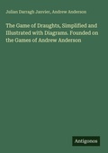 Cover: The Game of Draughts, Simplified and Illustrated with Diagrams. Founded on the Games of Andrew Anderson - Antigonos Verlag