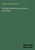 Cover: The War Between Peru and Chile, 1879-1882 - Antigonos Verlag
