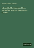 Cover: Life and Public Services of Gov. Rutherford B. Hayes. By Russell H. Conwell - Antigonos Verlag