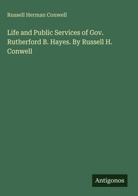 Enlarge image Cover: Life and Public Services of Gov. Rutherford B. Hayes. By Russell H. Conwell - Antigonos Verlag