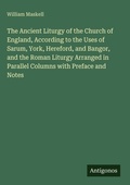 Cover: The Ancient Liturgy of the Church of England, According to the Uses of Sarum, York, Hereford, and Bangor, and the Roman Liturgy Arranged in Parallel Columns with Preface and Notes - Antigonos Verlag