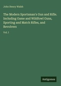 Cover: The Modern Sportsman's Gun and Rifle. Including Game and Wildfowl Guns, Sporting and Match Rifles, and Revolvers - Antigonos Verlag