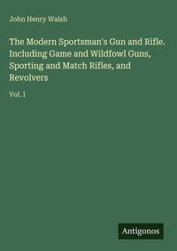 Enlarge image Cover: The Modern Sportsman's Gun and Rifle. Including Game and Wildfowl Guns, Sporting and Match Rifles, and Revolvers - Antigonos Verlag