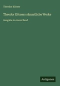 Cover: Theodor Koerners saemmtliche Werke - Antigonos Verlag