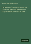 Cover: The History of Hernando de Soto and Florida. Or, Record of the Events of Fifty-six Years, from 1512 to 1568 - Antigonos Verlag
