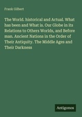 Cover: The World. historical and Actual. What has been and What is. Our Globe in its Relations to Others Worlds, and Before man. Ancient Nations in the Order of Their Antiquity. The Middle Ages and Their Darkness - Antigonos Verlag
