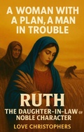 Cover: A Woman with a Plan, A Man in Trouble Ruth: The Daughter-in-Law of Noble Character - Love Christophers