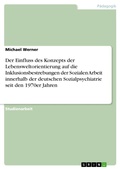 Cover: Der Einfluss des Konzepts der Lebensweltorientierung auf die Inklusionsbestrebungen der Sozialen Arbeit innerhalb der deutschen Sozialpsychiatrie seit  den 1970er Jahren - GRIN Verlag
