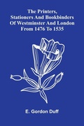 Cover: The Printers, Stationers And Bookbinders Of Westminster And London From 1476 To 1535 - ALPHA EDITION