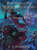 Cover: Book Three of the Heroes of Legend: The Dragon King (Heroes of Legend Books, #3) - L A Hammer