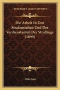 Cover: Die Arbeit In Den Strafanstalten Und Der Verdienstanteil Der Straflinge (1899) - Kessinger Publishing
