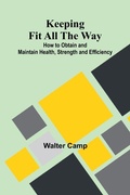 Cover: Keeping Fit All The Way; How To Obtain And Maintain Health, Strength And Efficiency - ALPHA EDITION