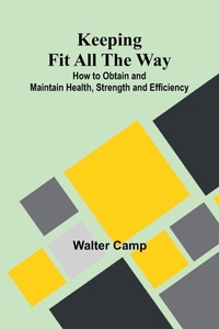 Enlarge image Cover: Keeping Fit All The Way; How To Obtain And Maintain Health, Strength And Efficiency - ALPHA EDITION