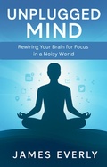 Cover: Unplugged Mind: Rewiring Your Brain for Focus in a Noisy World - Sudip Pan